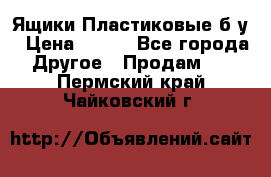 Ящики Пластиковые б/у › Цена ­ 130 - Все города Другое » Продам   . Пермский край,Чайковский г.